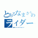 とあるなまさらのライダーオタク（仮面ライダーオタクでわるいか？）