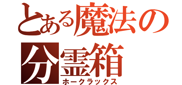 とある魔法の分霊箱（ホークラックス）