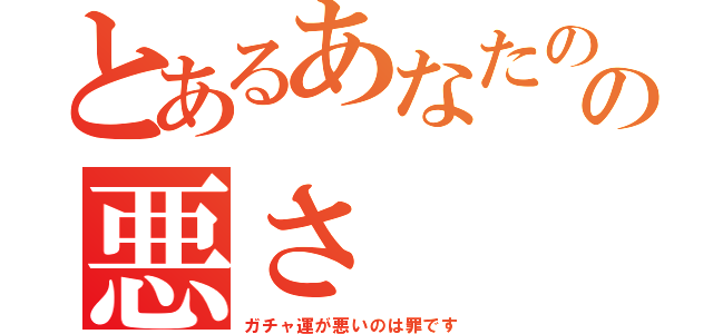 とあるあなたのガチャ運の悪さ（ガチャ運が悪いのは罪です）