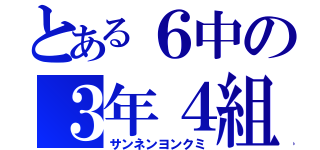 とある６中の３年４組（サンネンヨンクミ）