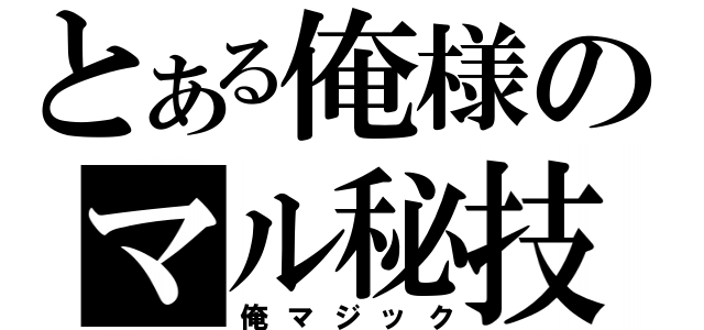 とある俺様のマル秘技（俺マジック）