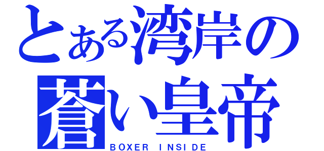 とある湾岸の蒼い皇帝（ＢＯＸＥＲ ＩＮＳＩＤＥ）