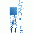 とあるＤａ．ｔｅの一方退行（アクセレーター）