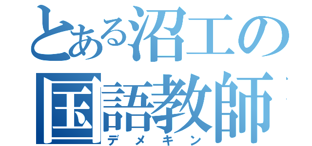 とある沼工の国語教師（デメキン）