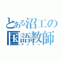 とある沼工の国語教師（デメキン）