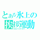 とある氷上の挨拶運動（おはようございます！）