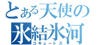 とある天使の氷結氷河（コキュートス）