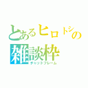 とあるヒロトシの雑談枠（チャットフレーム）