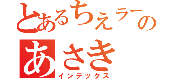 とあるちえラーブのあさき（インデックス）