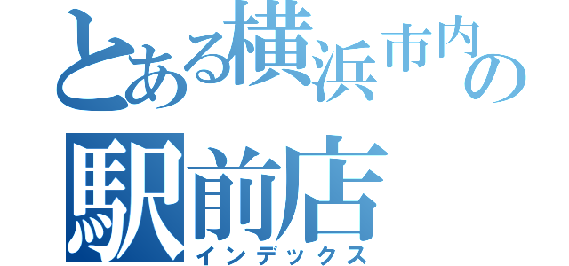 とある横浜市内の駅前店（インデックス）