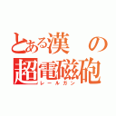 とある漢の超電磁砲（レールガン）