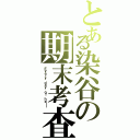 とある染谷の期末考査（Ｅｖｅｒｙ ｄａｙ ｏｆ ｈｅｌｌ）