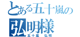 とある五十嵐の弘明様（五十嵐　弘明）