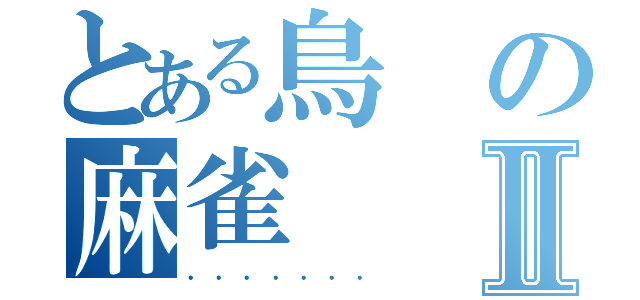 とある鳥の麻雀Ⅱ（．．．．．．．）