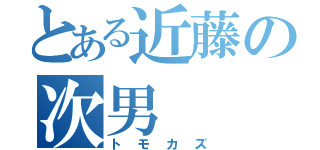 とある近藤の次男（トモカズ）