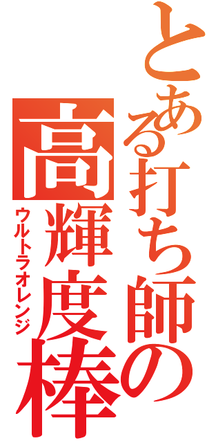 とある打ち師の高輝度棒（ウルトラオレンジ）