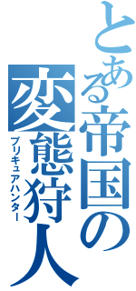 とある帝国の変態狩人（プリキュアハンター）