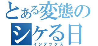 とある変態のシケる日々（インデックス）