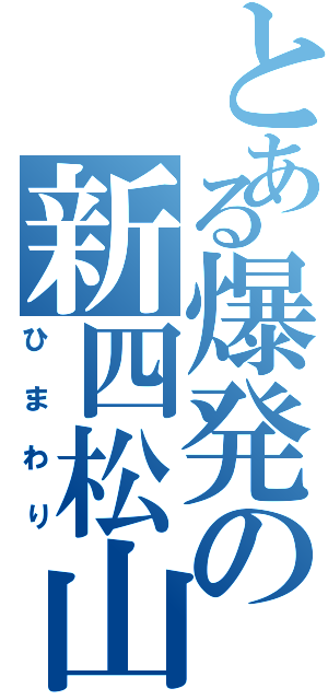 とある爆発の新四松山Ⅱ（ひまわり）