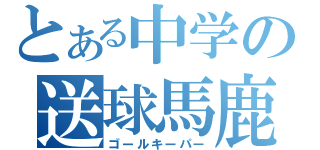 とある中学の送球馬鹿（ゴールキーパー）