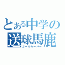 とある中学の送球馬鹿（ゴールキーパー）