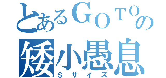 とあるＧＯＴＯの矮小愚息（Ｓサイズ）