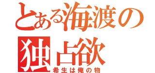 とある海渡の独占欲（希生は俺の物）