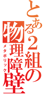 とある２組の物理障壁（メタボリック）