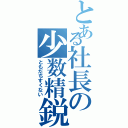 とある社長の少数精鋭（ともだちすくない）