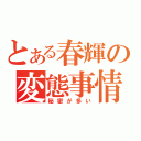 とある春輝の変態事情（秘密が多い）