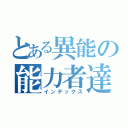 とある異能の能力者達（インデックス）