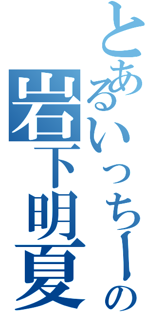 とあるいっちー好きの岩下明夏（）