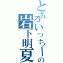 とあるいっちー好きの岩下明夏（）