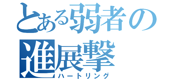 とある弱者の進展撃（ハートリング）