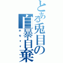 とある兎目の自暴自棄（ホモォォ）