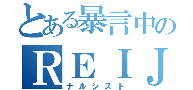 とある暴言中のＲＥＩＪＵＮ（ナルシスト）