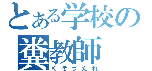 とある学校の糞教師（くそったれ）