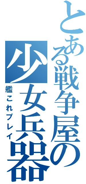 とある戦争屋の少女兵器（艦これプレイ）