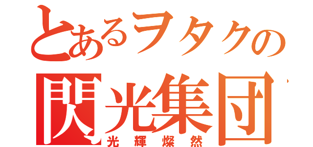 とあるヲタクの閃光集団（光輝燦然）