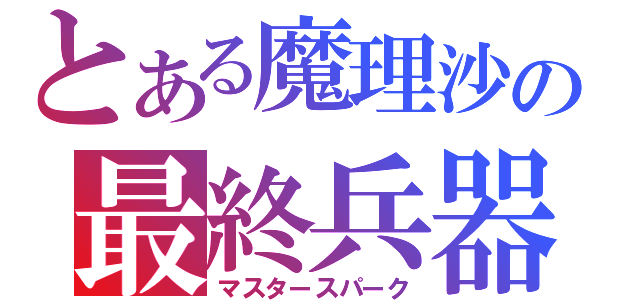 とある魔理沙の最終兵器（マスタースパーク）