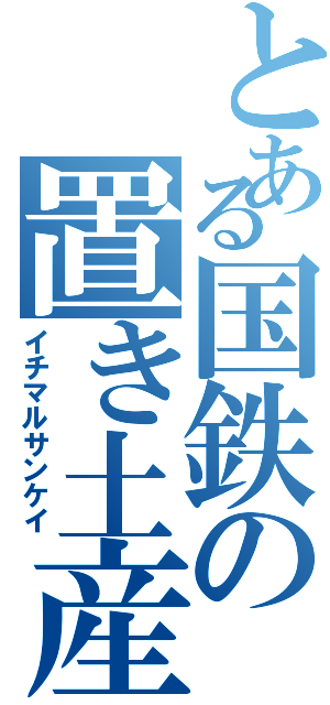 とある国鉄の置き土産（イチマルサンケイ）