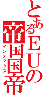 とあるＥＵの帝国国帝（インデックス）