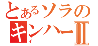 とあるソラのキンハーⅡ（イ）