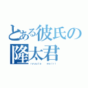 とある彼氏の隆太君（ｒｙｕｕｔａ   ｍａｉｒｉ）