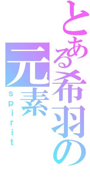 とある希羽の元素（ｓｐｉｒｉｔ）