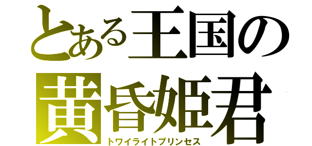 とある王国の黄昏姫君（トワイライトプリンセス）