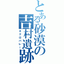 とある砂漠の吉村遺跡（ネクロバレー）