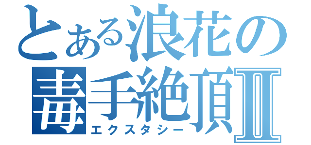 とある浪花の毒手絶頂Ⅱ（エクスタシー）