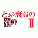 とある衰弱の海鮮Ⅱ（喵喵）