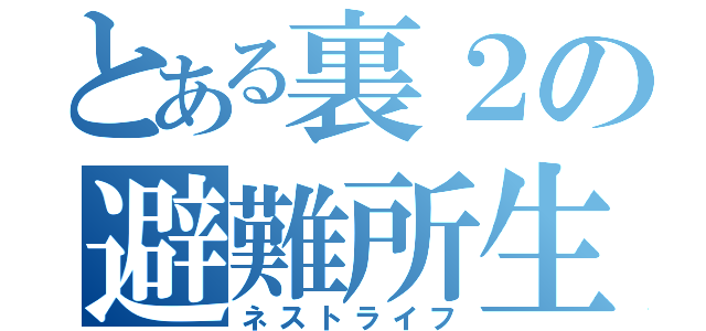 とある裏２の避難所生活（ネストライフ）